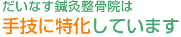 だいなす鍼灸整骨院は手技に特化しています